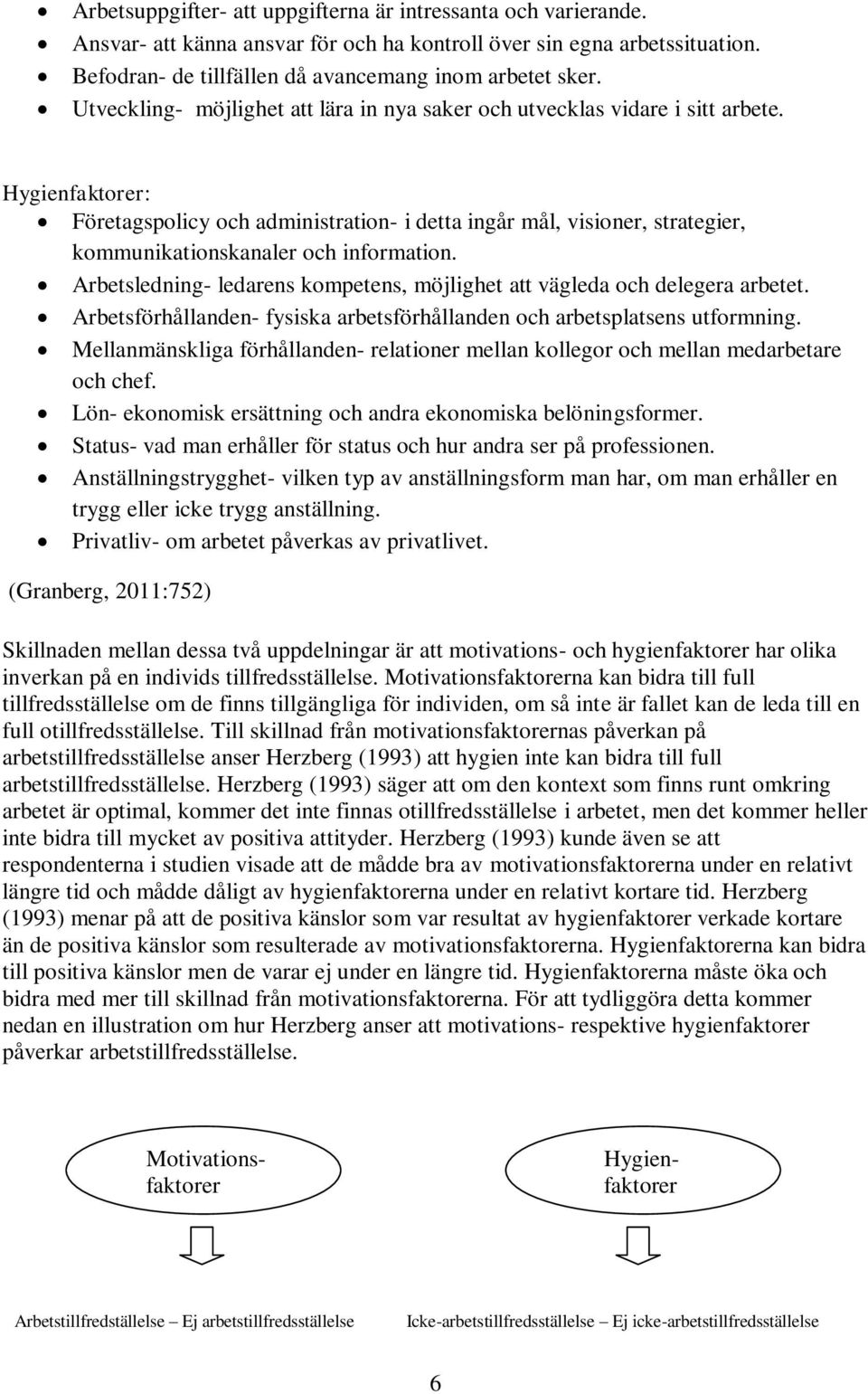 Hygienfaktorer: Företagspolicy och administration- i detta ingår mål, visioner, strategier, kommunikationskanaler och information.