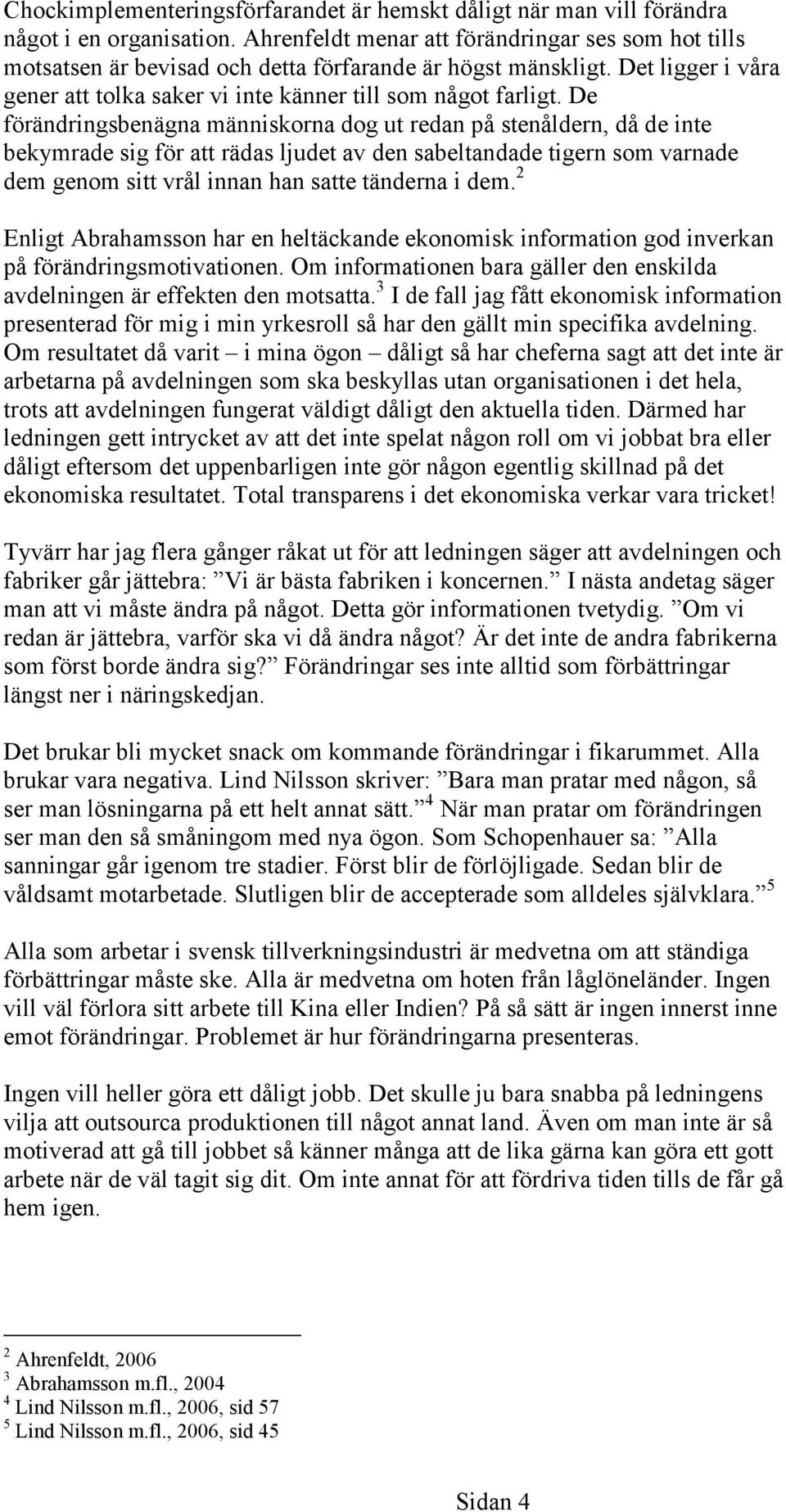 De förändringsbenägna människorna dog ut redan på stenåldern, då de inte bekymrade sig för att rädas ljudet av den sabeltandade tigern som varnade dem genom sitt vrål innan han satte tänderna i dem.