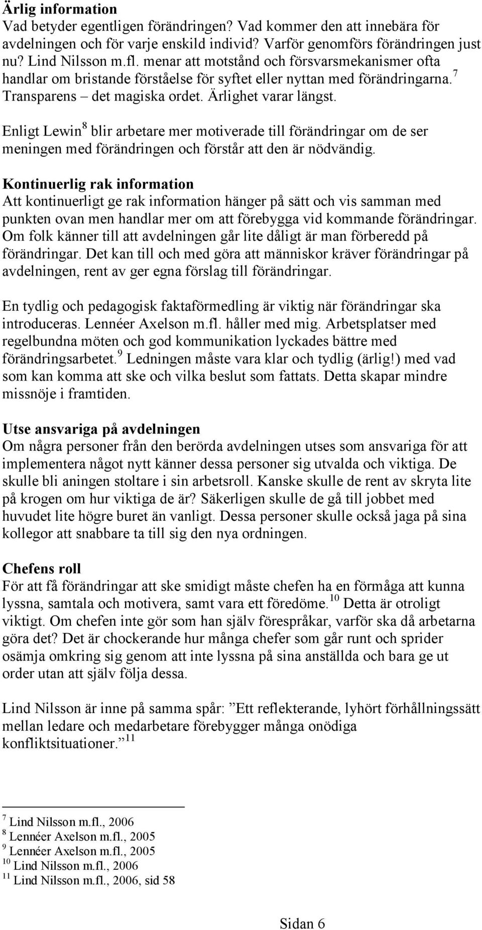 Enligt Lewin 8 blir arbetare mer motiverade till förändringar om de ser meningen med förändringen och förstår att den är nödvändig.