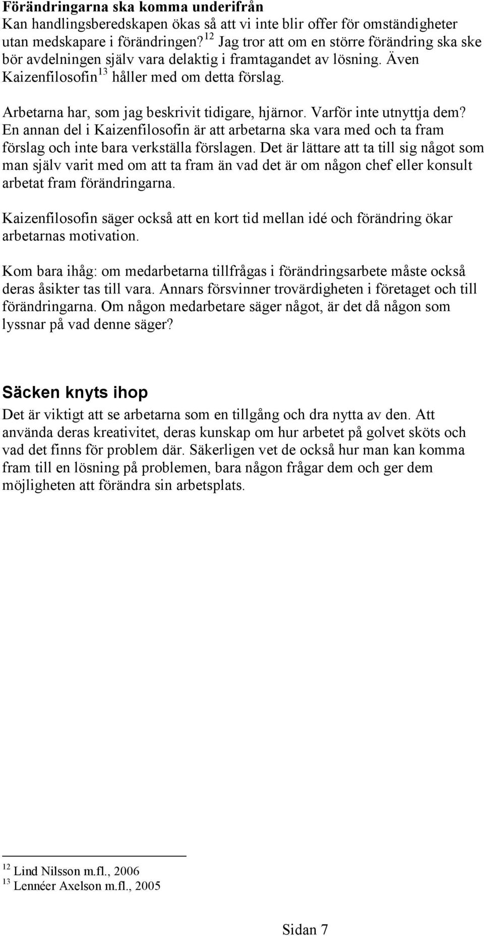 Arbetarna har, som jag beskrivit tidigare, hjärnor. Varför inte utnyttja dem? En annan del i Kaizenfilosofin är att arbetarna ska vara med och ta fram förslag och inte bara verkställa förslagen.