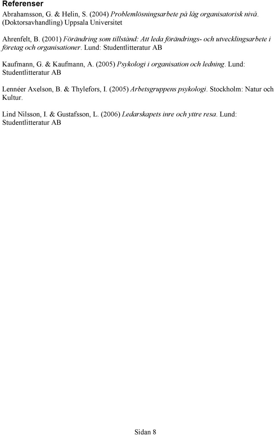 (2001) Förändring som tillstånd: Att leda förändrings- och utvecklingsarbete i företag och organisationer. Lund: Studentlitteratur AB Kaufmann, G.