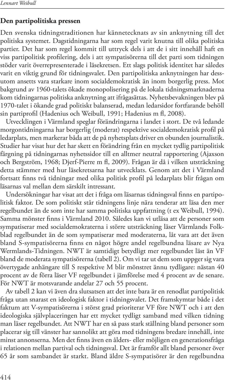 Det har som regel kommit till uttryck dels i att de i sitt innehåll haft en viss partipolitisk profilering, dels i att sympatisörerna till det parti som tidningen stöder varit överrepresenterade i