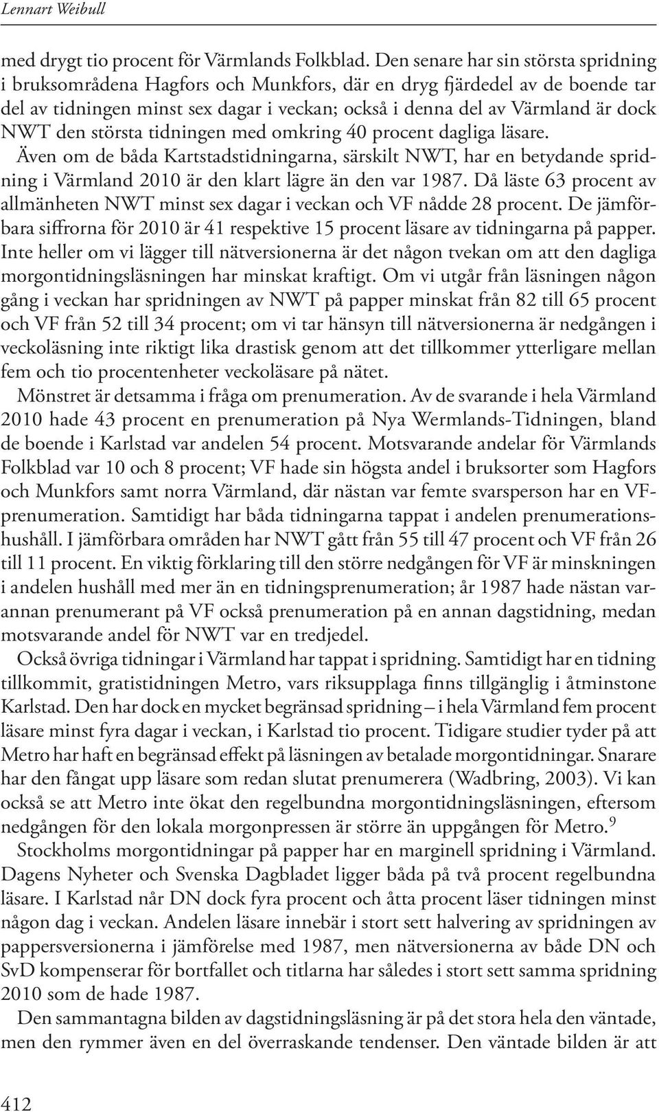 den största tidningen med omkring 40 procent dagliga läsare. Även om de båda Kartstadstidningarna, särskilt NWT, har en betydande spridning i Värmland 2010 är den klart lägre än den var 1987.