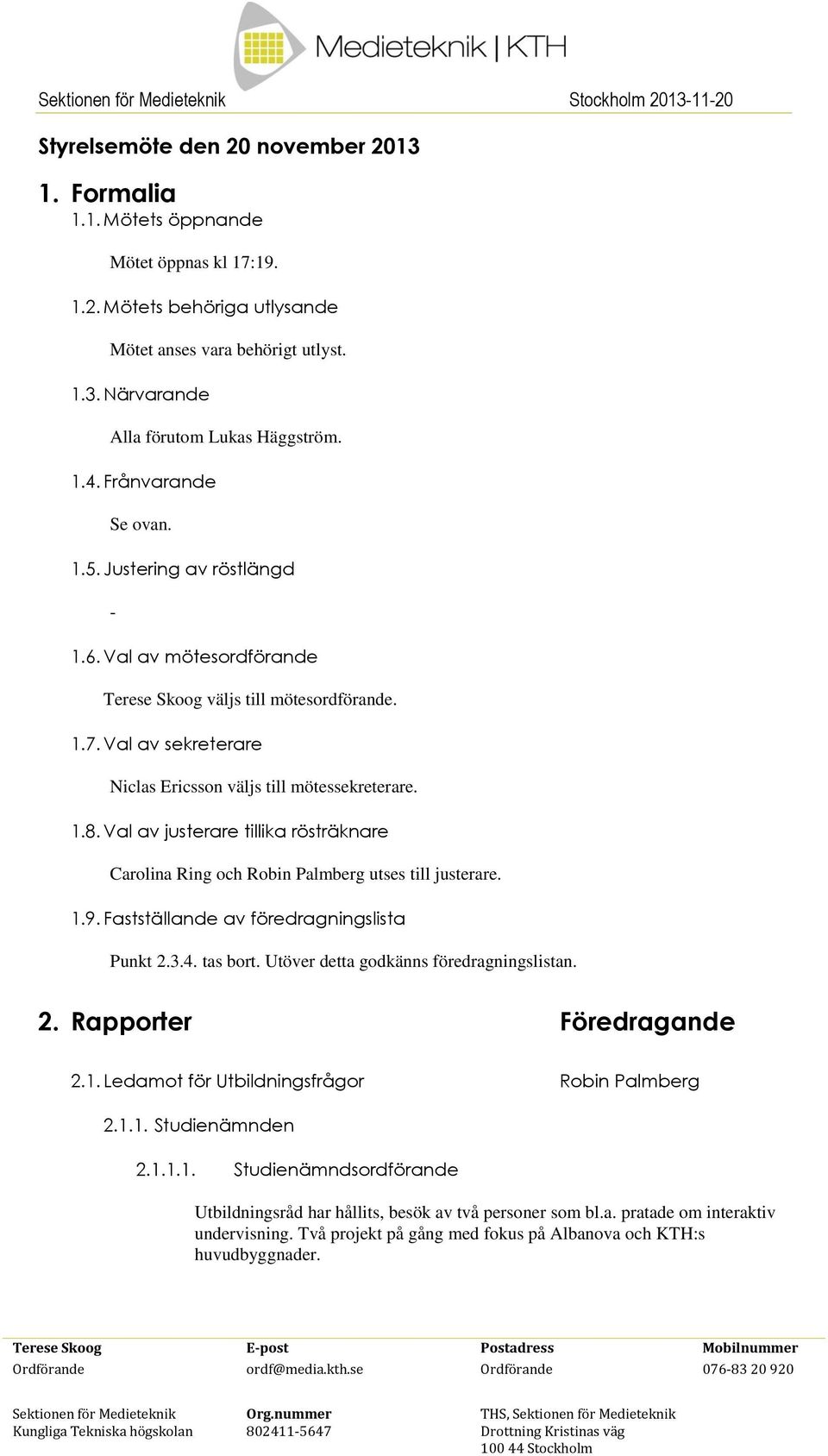 Val av justerare tillika rösträknare Carolina Ring och Robin Palmberg utses till justerare. 1.9. Fastställande av föredragningslista Punkt 2.3.4. tas bort. Utöver detta godkänns föredragningslistan.