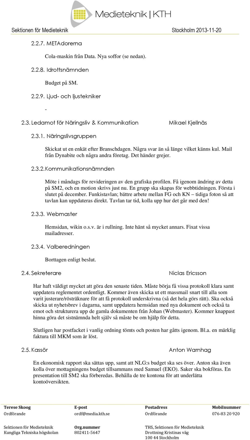 3.2. Kommunikationsnämnden Möte i måndags för revideringen av den grafiska profilen. Få igenom ändring av detta på SM2, och en motion skrivs just nu. En grupp ska skapas för webbtidningen.