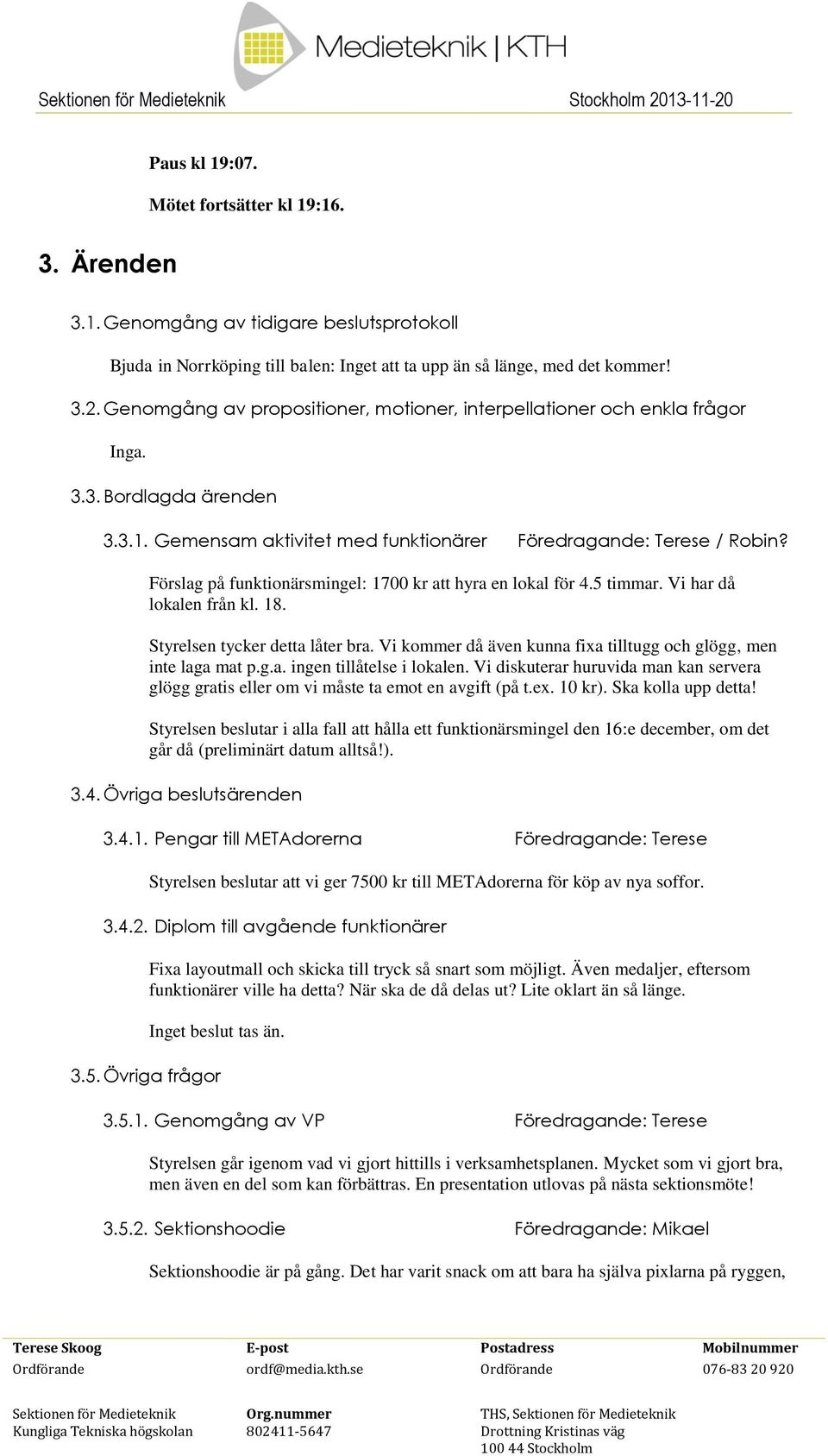 Förslag på funktionärsmingel: 1700 kr att hyra en lokal för 4.5 timmar. Vi har då lokalen från kl. 18. Styrelsen tycker detta låter bra.