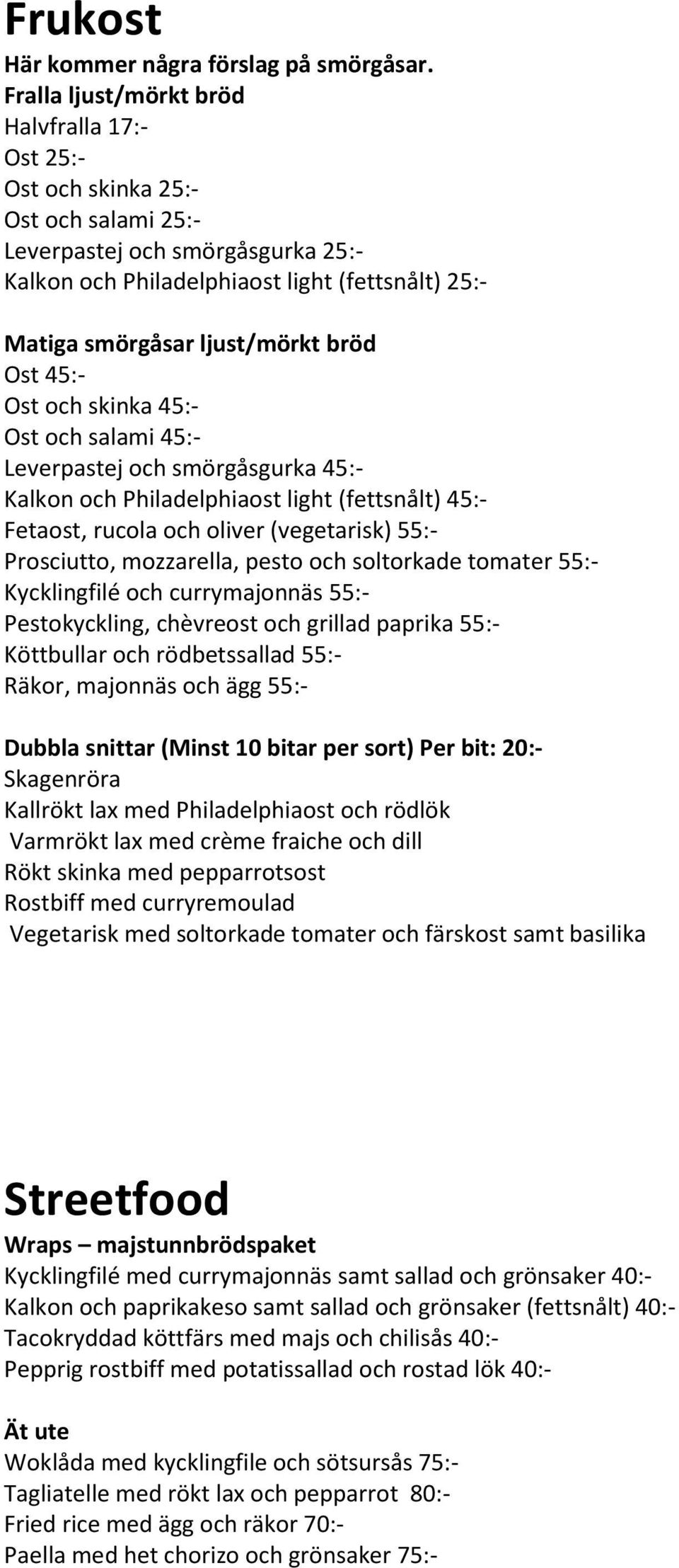 ljust/mörkt bröd Ost 45:- Ost och skinka 45:- Ost och salami 45:- Leverpastej och smörgåsgurka 45:- Kalkon och Philadelphiaost light (fettsnålt) 45:- Fetaost, rucola och oliver (vegetarisk) 55:-