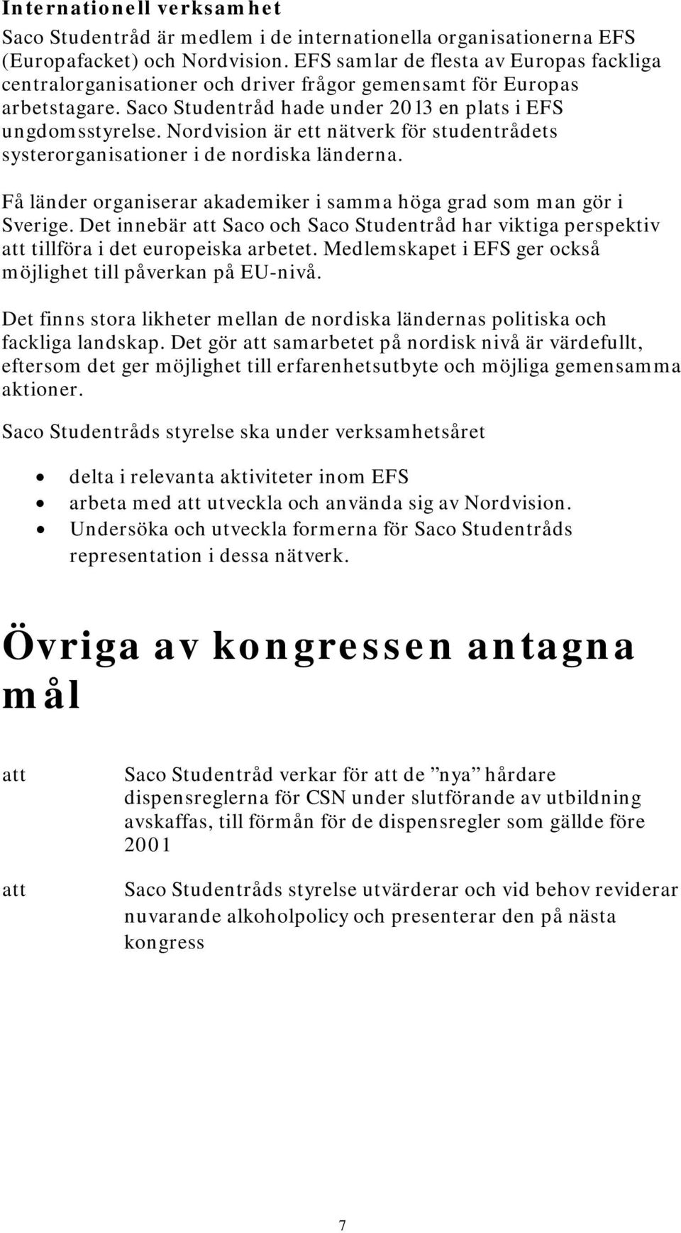 Nordvision är ett nätverk för studentrådets systerorganisationer i de nordiska länderna. Få länder organiserar akademiker i samma höga grad som man gör i Sverige.