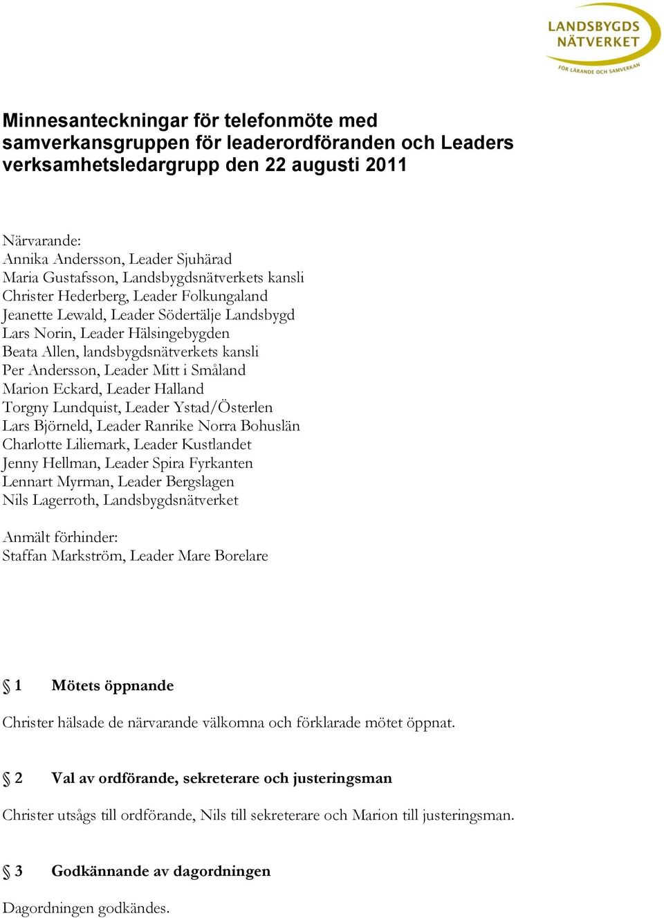 Andersson, Leader Mitt i Småland Marion Eckard, Leader Halland Torgny Lundquist, Leader Ystad/Österlen Lars Björneld, Leader Ranrike Norra Bohuslän Charlotte Liliemark, Leader Kustlandet Jenny