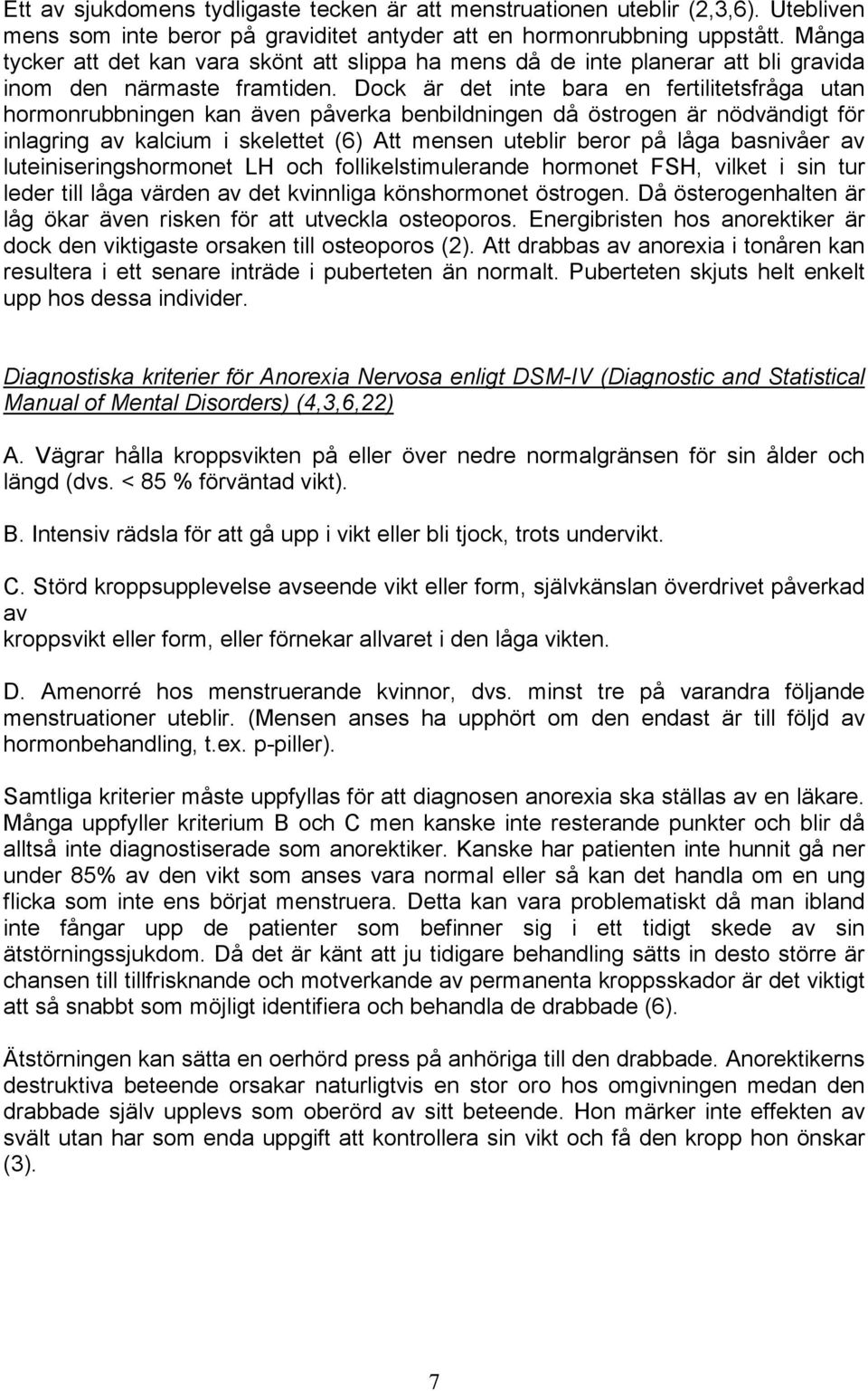 Dock är det inte bara en fertilitetsfråga utan hormonrubbningen kan även påverka benbildningen då östrogen är nödvändigt för inlagring av kalcium i skelettet (6) Att mensen uteblir beror på låga