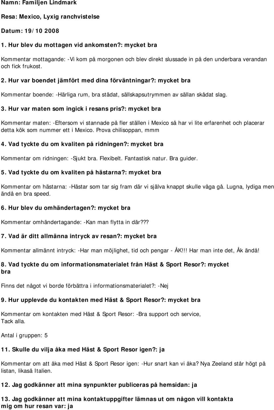 Kommentar maten: -Eftersom vi stannade på fler ställen i Mexico så har vi lite erfarenhet och placerar detta kök som nummer ett i Mexico. Prova chilisoppan, mmm Kommentar om ridningen: -Sjukt bra.