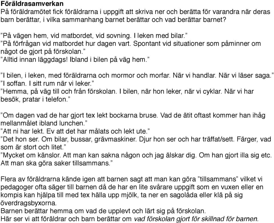 Ibland i bilen på väg hem. I bilen, i leken, med föräldrarna och mormor och morfar. När vi handlar. När vi läser saga. I soffan. I sitt rum när vi leker. Hemma, på väg till och från förskolan.