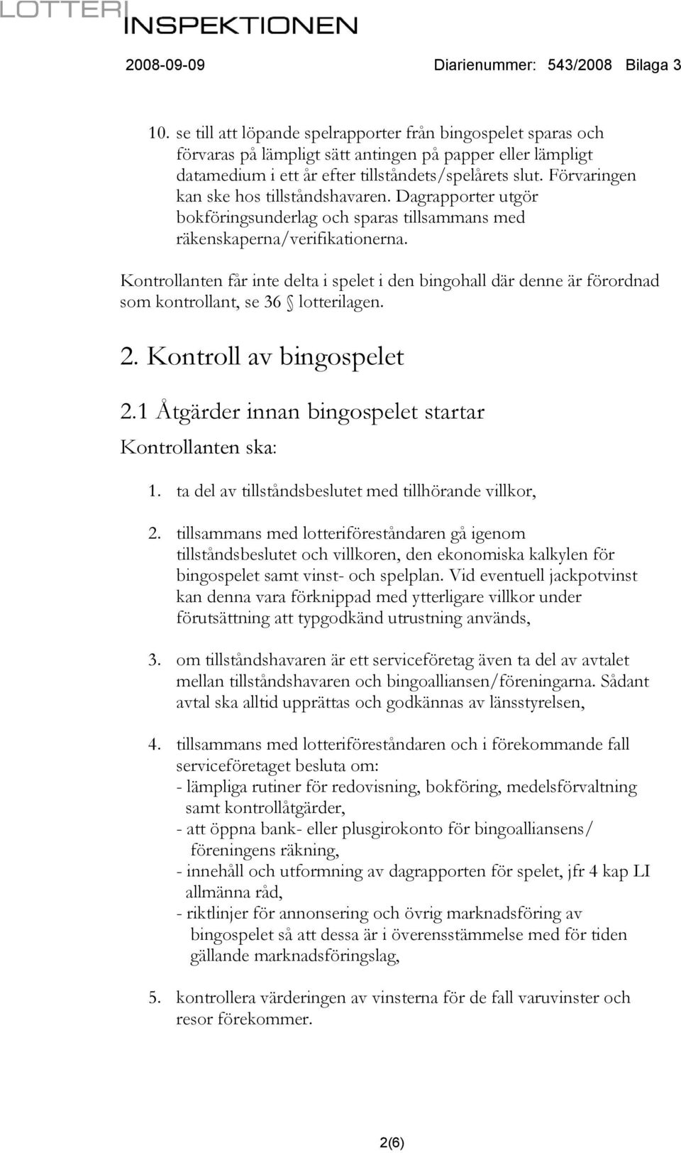 Kontrollanten får inte delta i spelet i den bingohall där denne är förordnad som kontrollant, se 36 lotterilagen. 2. Kontroll av bingospelet 2.1 Åtgärder innan bingospelet startar 1.