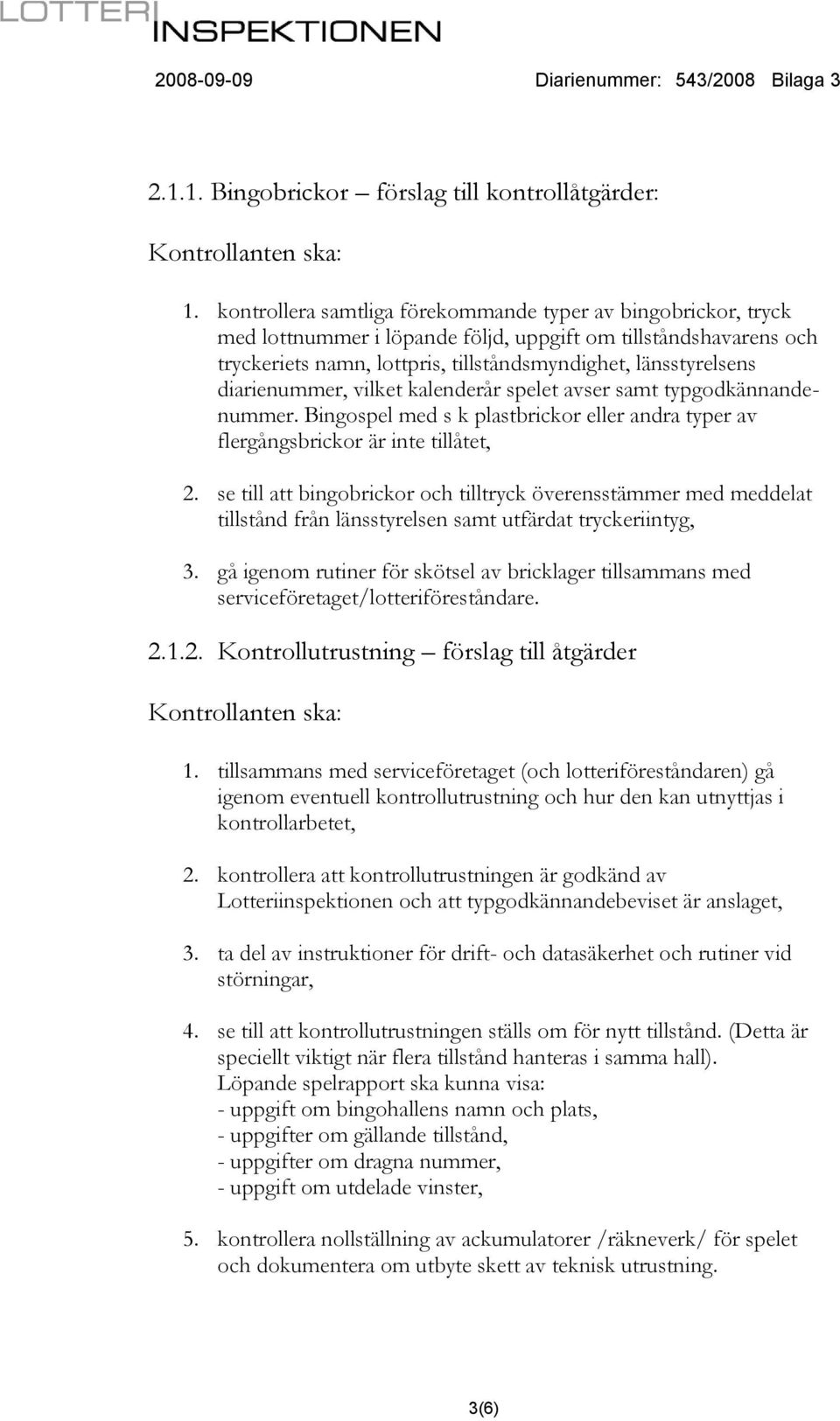 diarienummer, vilket kalenderår spelet avser samt typgodkännandenummer. Bingospel med s k plastbrickor eller andra typer av flergångsbrickor är inte tillåtet, 2.