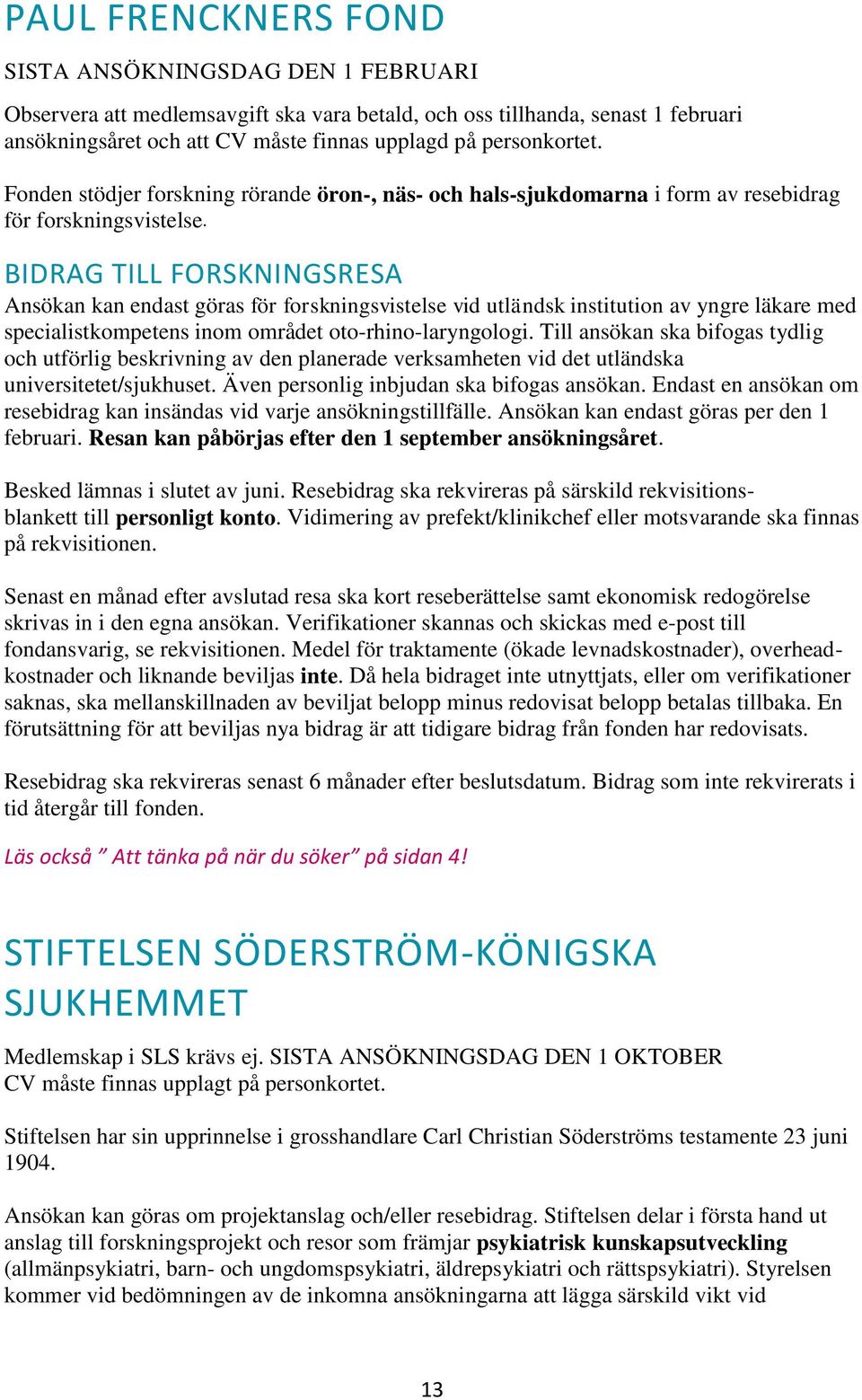 BIDRAG TILL FORSKNINGSRESA Ansökan kan endast göras för forskningsvistelse vid utländsk institution av yngre läkare med specialistkompetens inom området oto-rhino-laryngologi.