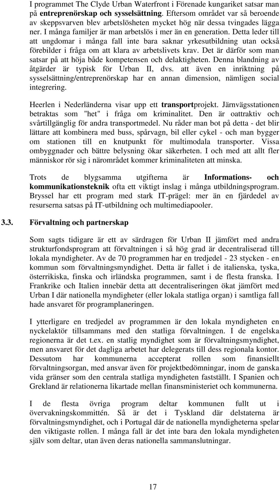 Detta leder till att ungdomar i många fall inte bara saknar yrkesutbildning utan också förebilder i fråga om att klara av arbetslivets krav.