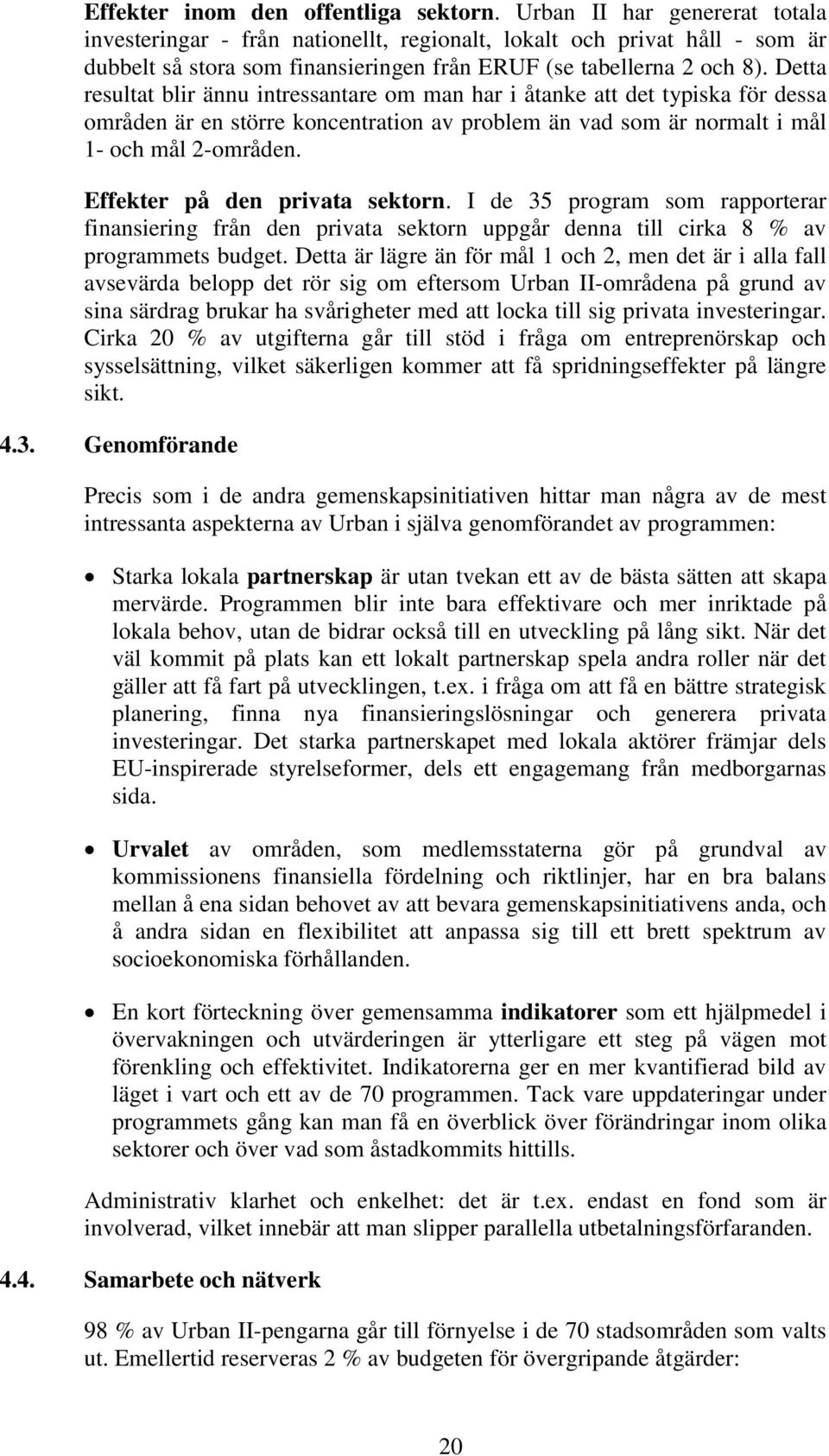 Detta resultat blir ännu intressantare om man har i åtanke att det typiska för dessa områden är en större koncentration av problem än vad som är normalt i mål 1- och mål 2-områden.