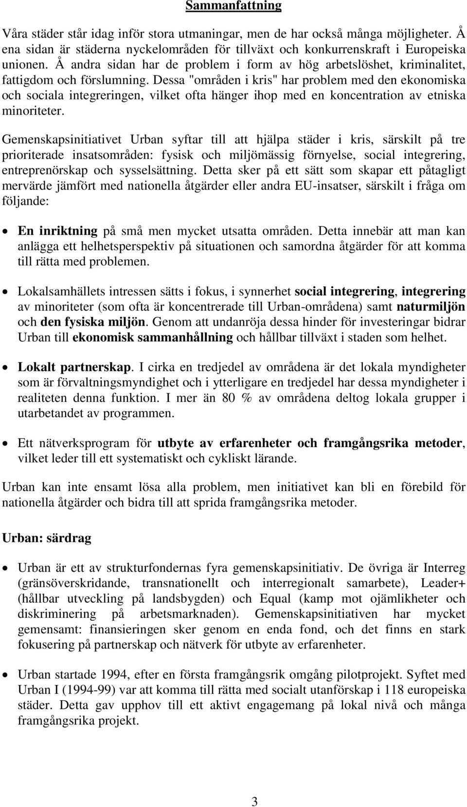 Dessa "områden i kris" har problem med den ekonomiska och sociala integreringen, vilket ofta hänger ihop med en koncentration av etniska minoriteter.