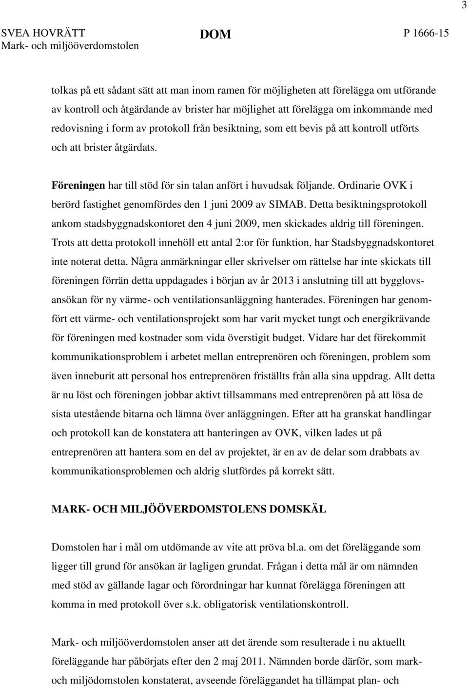 Föreningen har till stöd för sin talan anfört i huvudsak följande. Ordinarie OVK i berörd fastighet genomfördes den 1 juni 2009 av SIMAB.