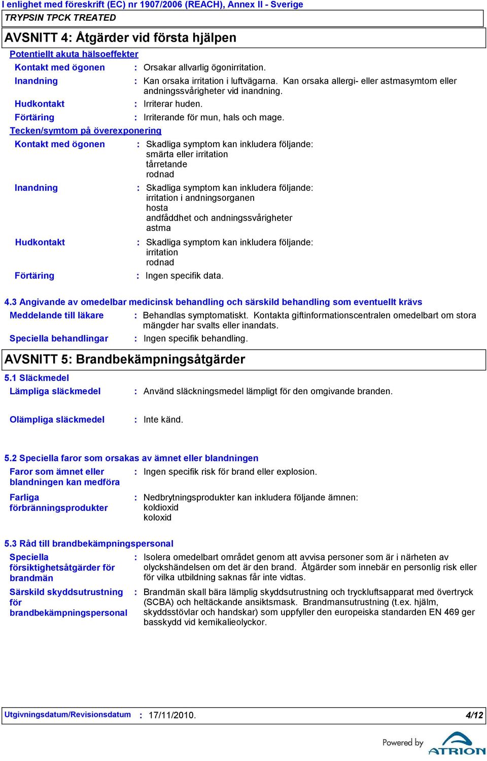 Irriterar huden. Orsakar allvarlig ögonirritation. Irriterande för mun, hals och mage.