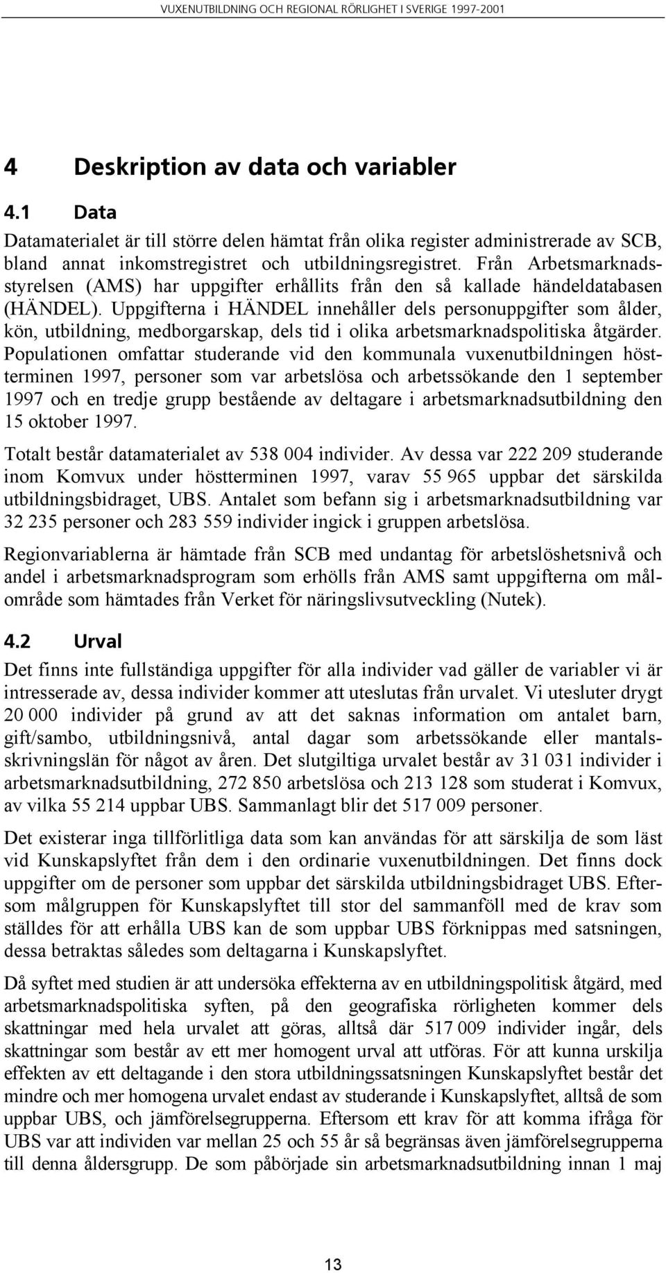 Uppgifterna i HÄNDEL innehåller dels personuppgifter som ålder, kön, utbildning, medborgarskap, dels tid i olika arbetsmarknadspolitiska åtgärder.