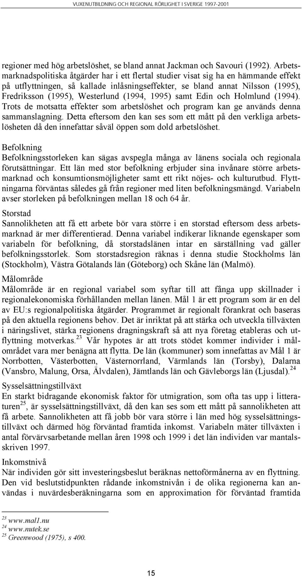 Westerlund (1994, 1995) samt Edin och Holmlund (1994). Trots de motsatta effekter som arbetslöshet och program kan ge används denna sammanslagning.