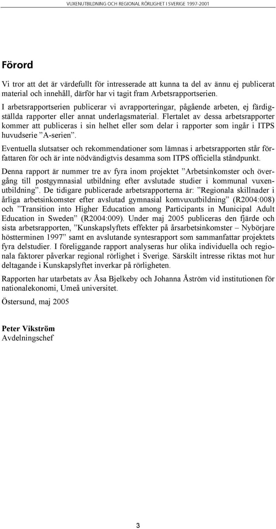 Flertalet av dessa arbetsrapporter kommer att publiceras i sin helhet eller som delar i rapporter som ingår i ITPS huvudserie A-serien.