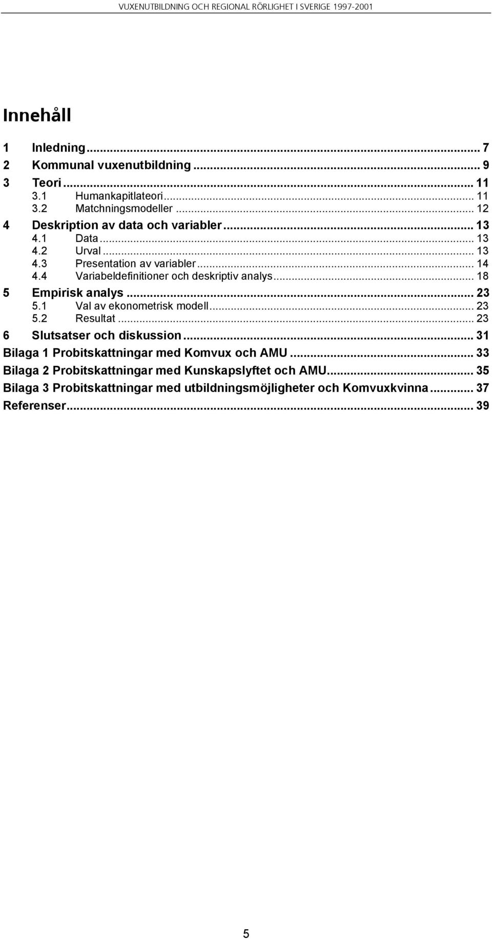 4 Variabeldefinitioner och deskriptiv analys... 18 5 Empirisk analys... 23 5.1 Val av ekonometrisk modell... 23 5.2 Resultat.