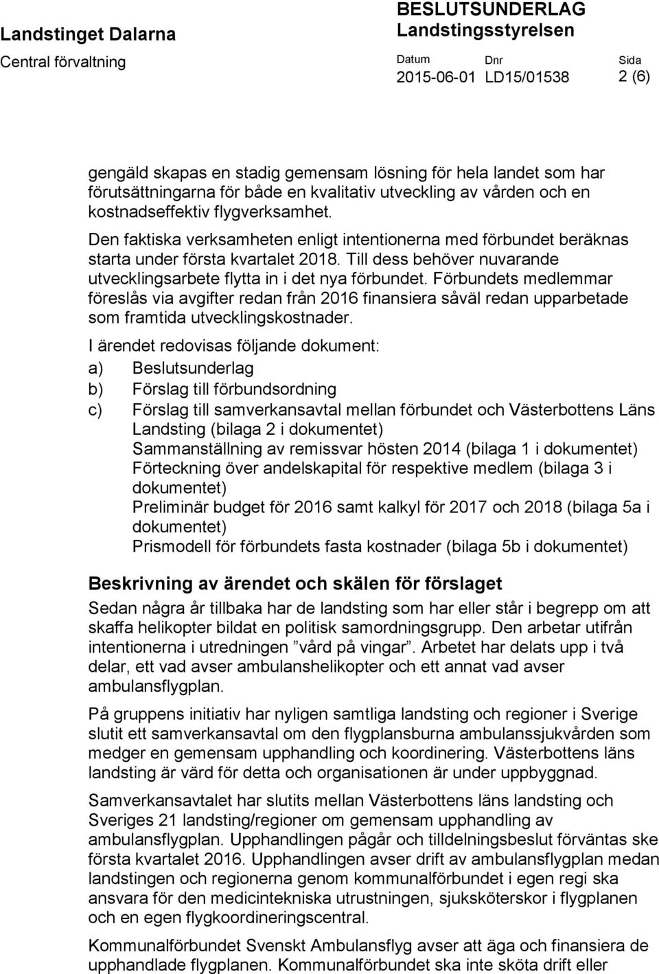 Den faktiska verksamheten enligt intentionerna med förbundet beräknas starta under första kvartalet 2018. Till dess behöver nuvarande utvecklingsarbete flytta in i det nya förbundet.