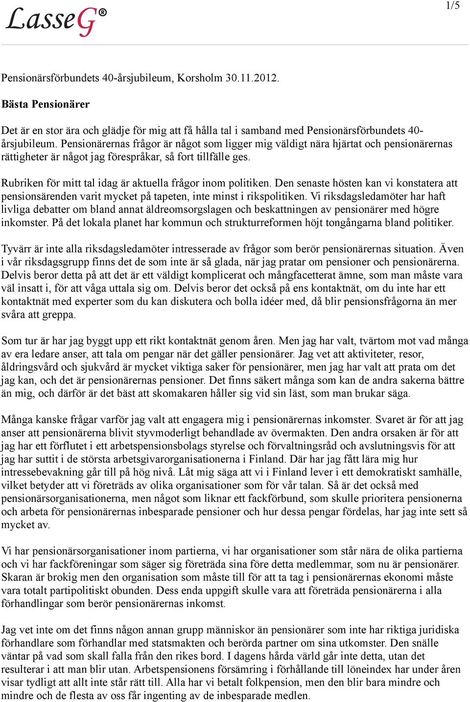 Rubriken för mitt tal idag är aktuella frågor inom politiken. Den senaste hösten kan vi konstatera att pensionsärenden varit mycket på tapeten, inte minst i rikspolitiken.