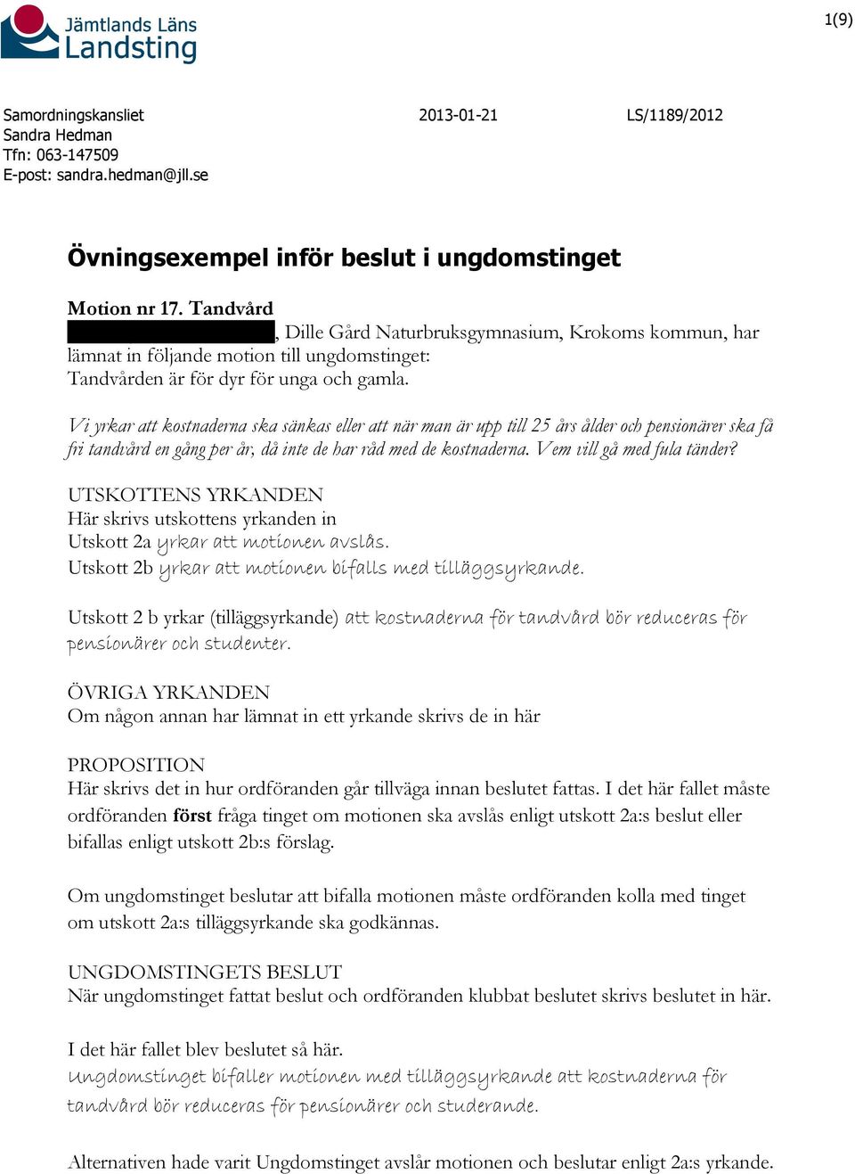 Vi yrkar att kostnaderna ska sänkas eller att när man är upp till 25 års ålder och pensionärer ska få fri tandvård en gång per år, då inte de har råd med de kostnaderna. Vem vill gå med fula tänder?