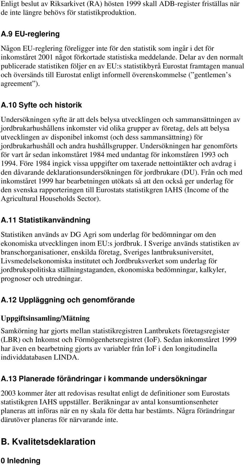 10 Syfte och historik Undersökningen syfte är att dels belysa utvecklingen och sammansättningen av jordbrukarhushållens inkomster vid olika grupper av företag, dels att belysa utvecklingen av