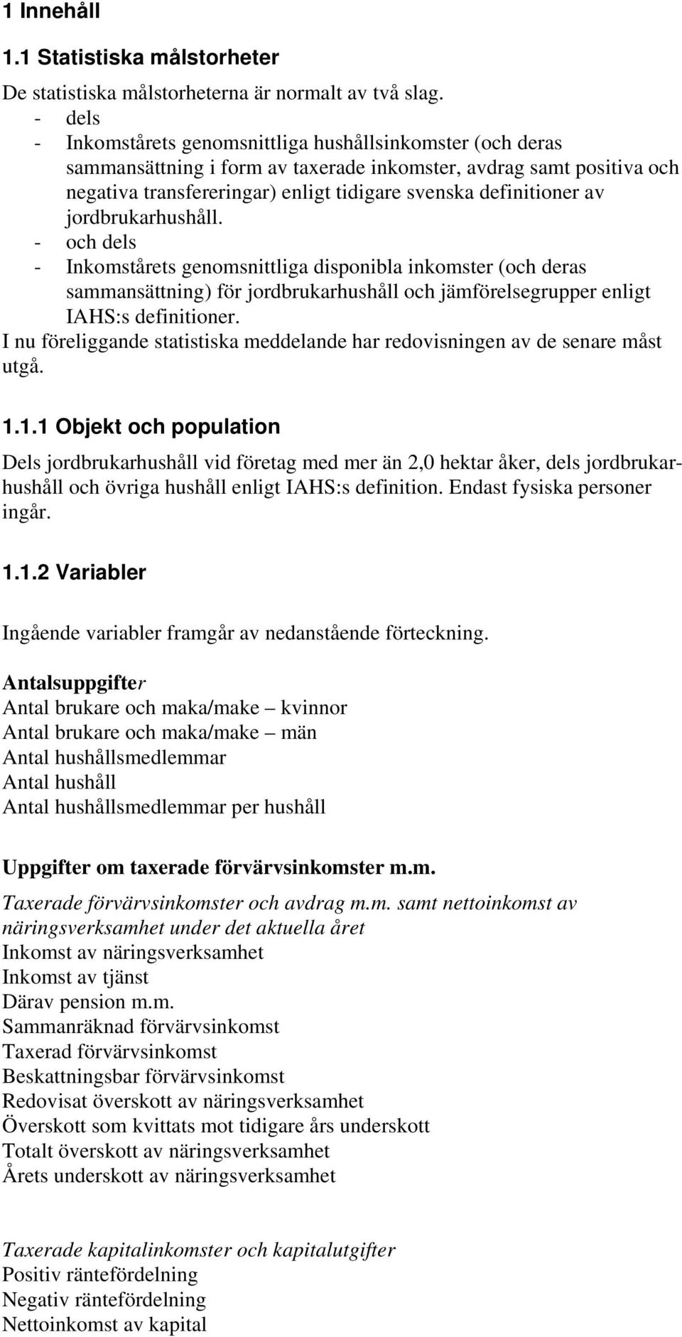 av jordbrukarhushåll. - och dels - Inkomstårets genomsnittliga disponibla inkomster (och deras sammansättning) för jordbrukarhushåll och jämförelsegrupper enligt IAHS:s definitioner.