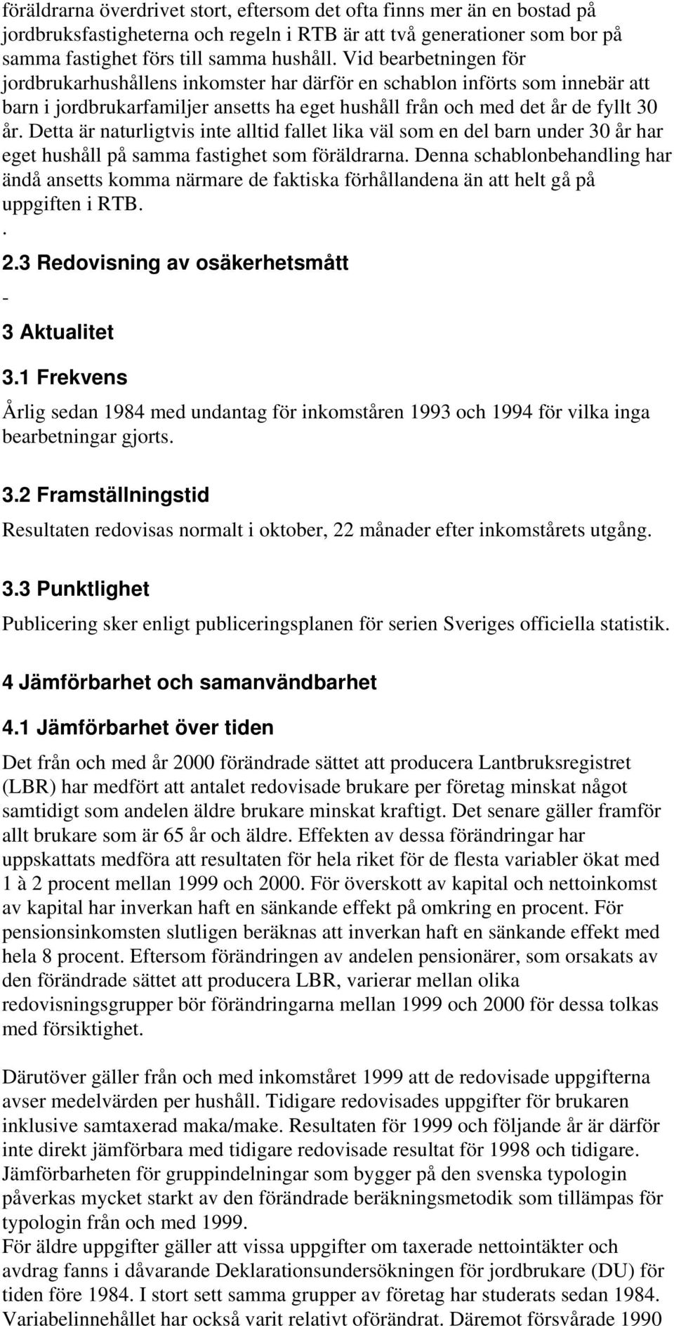 Detta är naturligtvis inte alltid fallet lika väl som en del barn under 30 år har eget hushåll på samma fastighet som föräldrarna.