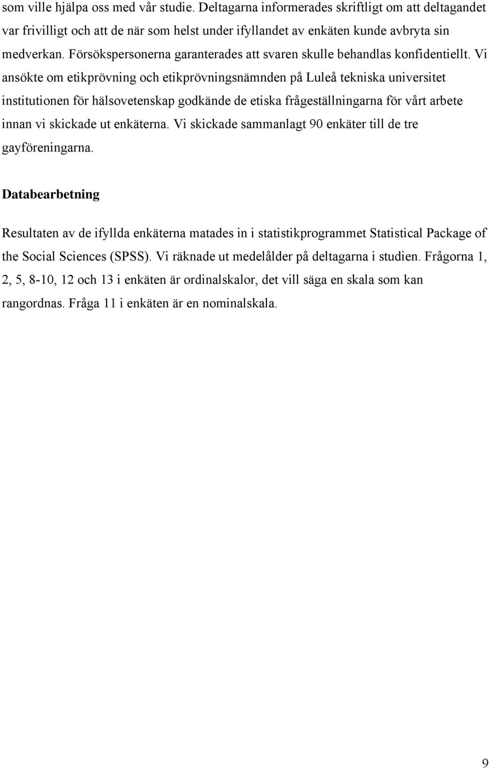 Vi ansökte om etikprövning och etikprövningsnämnden på Luleå tekniska universitet institutionen för hälsovetenskap godkände de etiska frågeställningarna för vårt arbete innan vi skickade ut enkäterna.