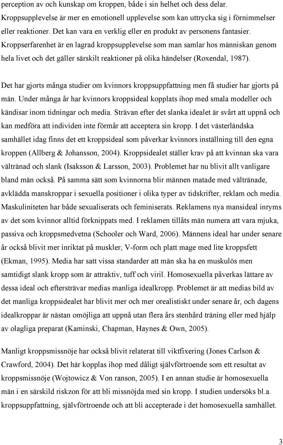 Kroppserfarenhet är en lagrad kroppsupplevelse som man samlar hos människan genom hela livet och det gäller särskilt reaktioner på olika händelser (Roxendal, 987).