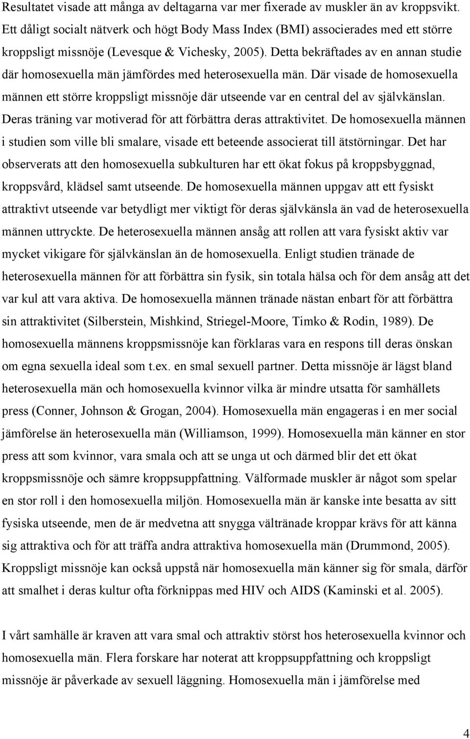 Detta bekräftades av en annan studie där homosexuella män jämfördes med heterosexuella män.