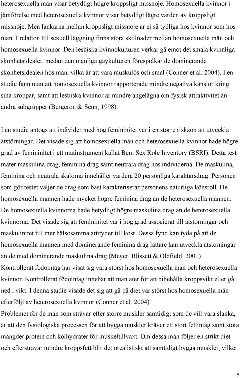 Den lesbiska kvinnokulturen verkar gå emot det smala kvinnliga skönhetsidealet, medan den manliga gaykulturen förespråkar de dominerande skönhetsidealen hos män, vilka är att vara muskulös och smal