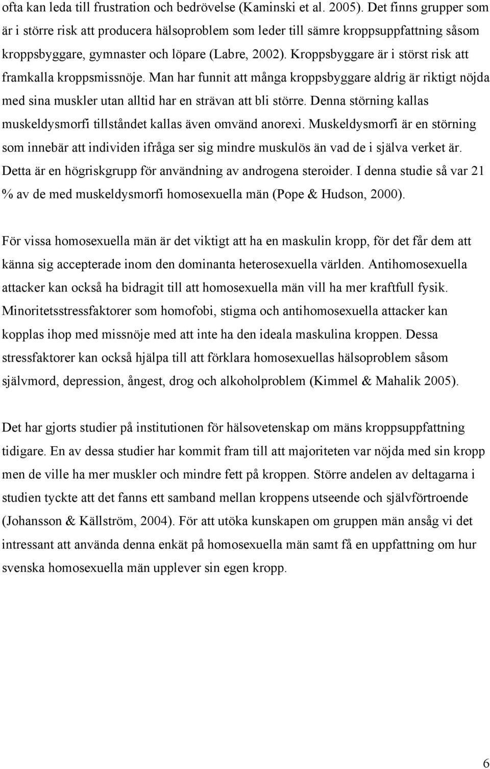 Kroppsbyggare är i störst risk att framkalla kroppsmissnöje. Man har funnit att många kroppsbyggare aldrig är riktigt nöjda med sina muskler utan alltid har en strävan att bli större.