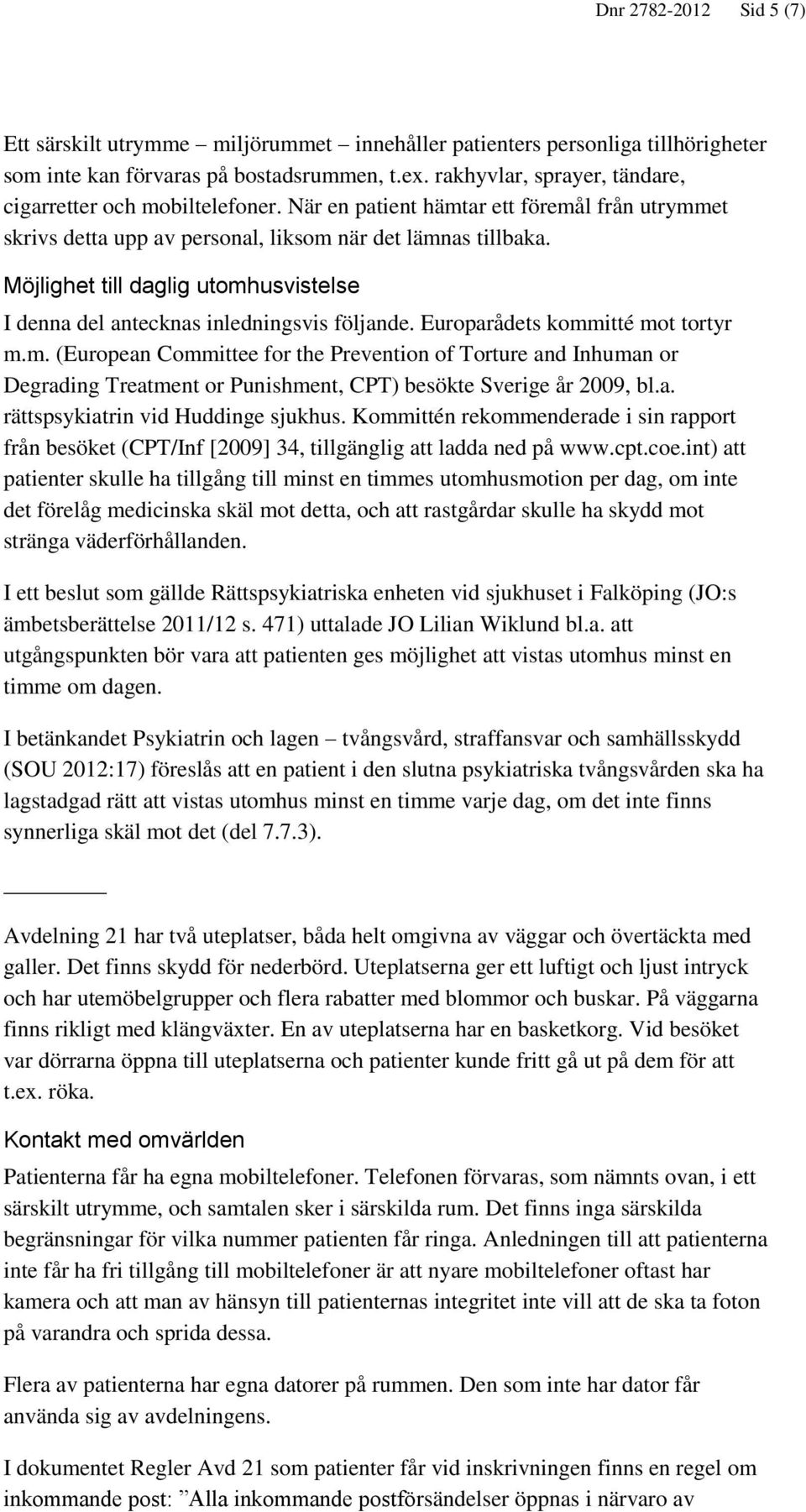 Möjlighet till daglig utomhusvistelse I denna del antecknas inledningsvis följande. Europarådets kommitté mot tortyr m.m. (European Committee for the Prevention of Torture and Inhuman or Degrading Treatment or Punishment, CPT) besökte Sverige år 2009, bl.