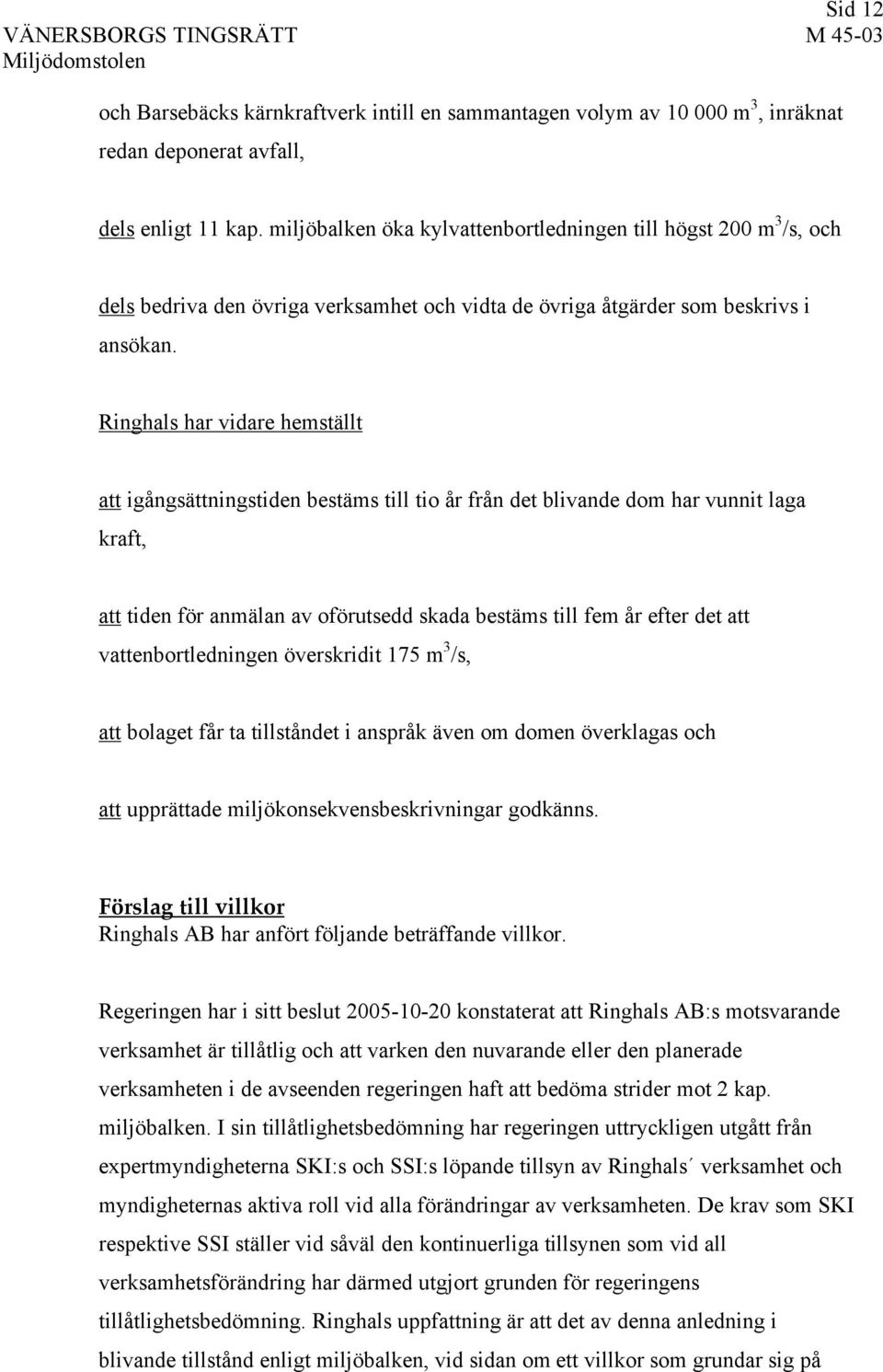 Ringhals har vidare hemställt att igångsättningstiden bestäms till tio år från det blivande dom har vunnit laga kraft, att tiden för anmälan av oförutsedd skada bestäms till fem år efter det att