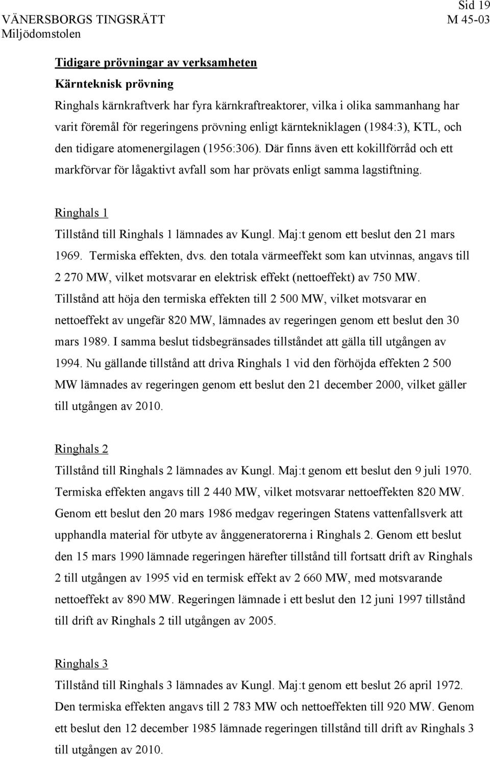 Ringhals 1 Tillstånd till Ringhals 1 lämnades av Kungl. Maj:t genom ett beslut den 21 mars 1969. Termiska effekten, dvs.