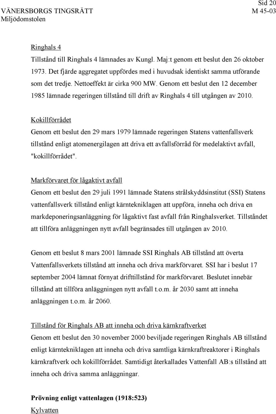 Kokillförrådet Genom ett beslut den 29 mars 1979 lämnade regeringen Statens vattenfallsverk tillstånd enligt atomenergilagen att driva ett avfallsförråd för medelaktivt avfall, "kokillförrådet".