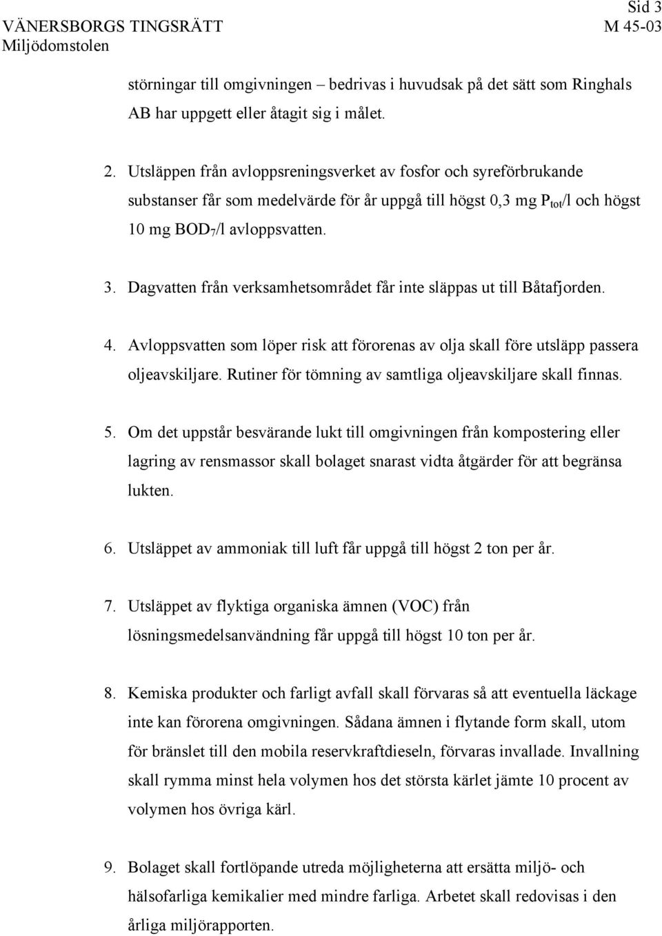 Dagvatten från verksamhetsområdet får inte släppas ut till Båtafjorden. 4. Avloppsvatten som löper risk att förorenas av olja skall före utsläpp passera oljeavskiljare.