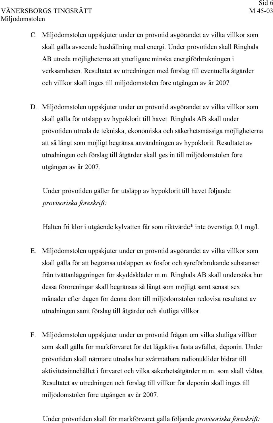 Resultatet av utredningen med förslag till eventuella åtgärder och villkor skall inges till miljödomstolen före utgången av år 2007. D.