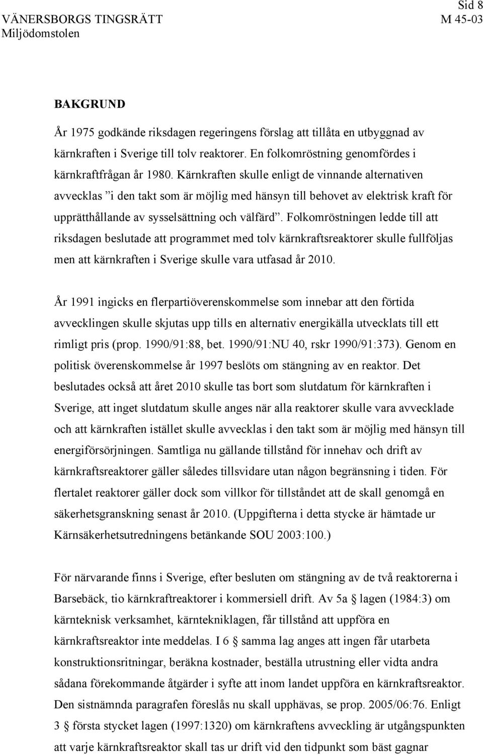 Folkomröstningen ledde till att riksdagen beslutade att programmet med tolv kärnkraftsreaktorer skulle fullföljas men att kärnkraften i Sverige skulle vara utfasad år 2010.