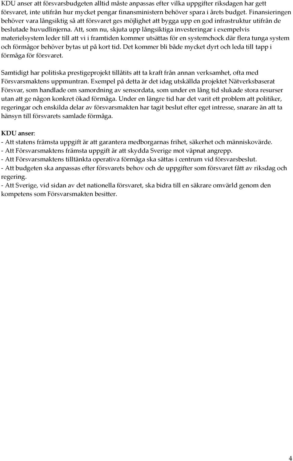 Att, som nu, skjuta upp långsiktiga investeringar i exempelvis materielsystem leder till att vi i framtiden kommer utsättas för en systemchock där flera tunga system och förmågor behöver bytas ut på