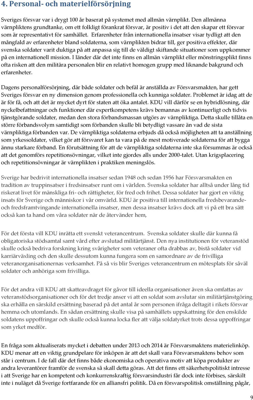 Erfarenheter från internationella insatser visar tydligt att den mångfald av erfarenheter bland soldaterna, som värnplikten bidrar till, ger positiva effekter, där svenska soldater varit duktiga på