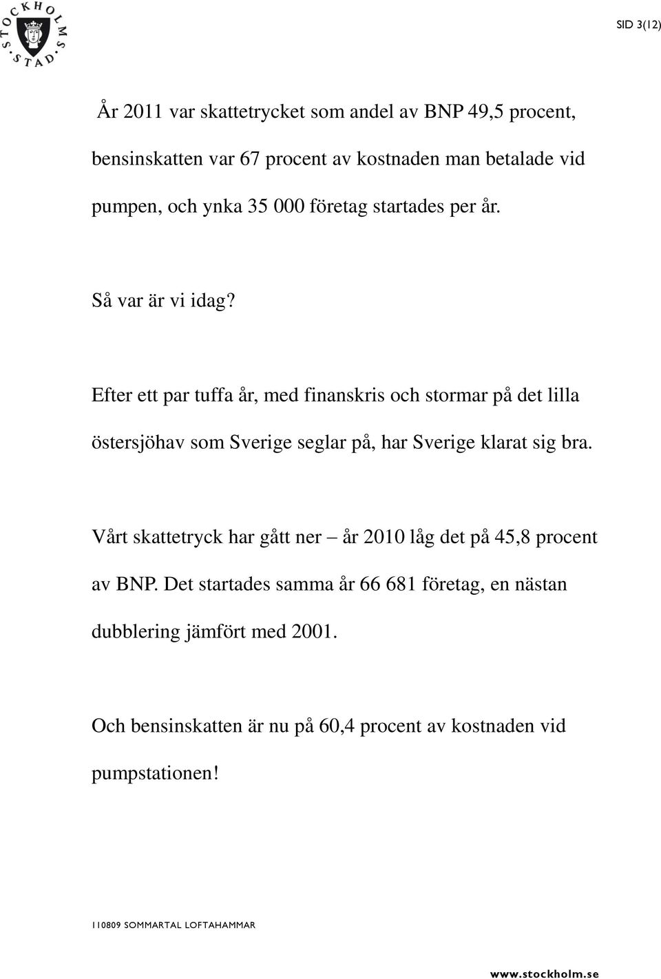 Efter ett par tuffa år, med finanskris och stormar på det lilla östersjöhav som Sverige seglar på, har Sverige klarat sig bra.