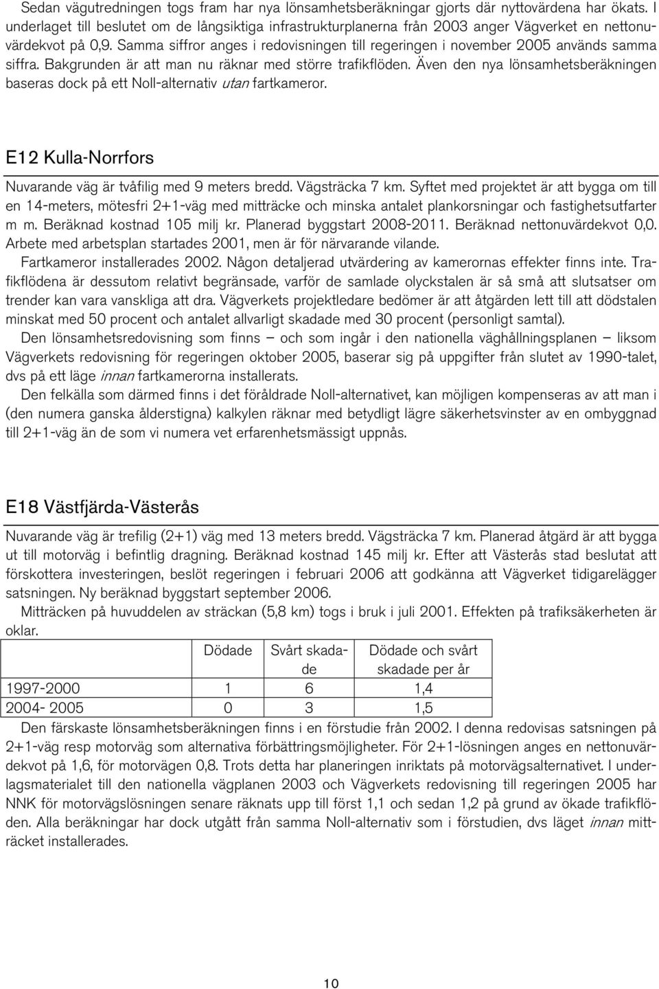 Samma siffror anges i redovisningen till regeringen i november 2005 används samma siffra. Bakgrunden är att man nu räknar med större trafikflöden.